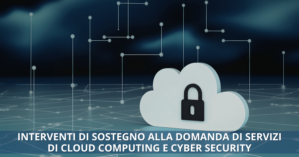 INTERVENTI DI SOSTEGNO ALLA DOMANDA DI SERVIZI DI CLOUD COMPUTING E CYBER SECURITY
